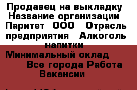 Продавец на выкладку › Название организации ­ Паритет, ООО › Отрасль предприятия ­ Алкоголь, напитки › Минимальный оклад ­ 28 000 - Все города Работа » Вакансии   